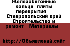 Железобетонные кольца, плиты перекрытия  - Ставропольский край Строительство и ремонт » Материалы   